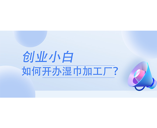 創業小白，如何開辦濕巾加工廠？