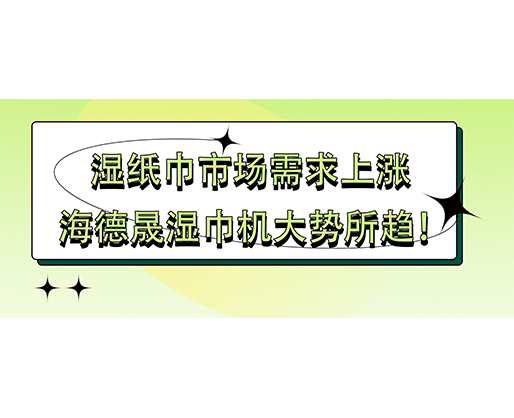 濕紙巾市場需求上漲 海德晟濕巾機(jī)大勢所趨！