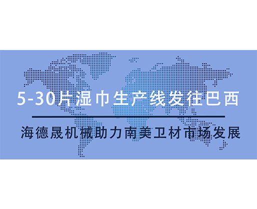 5-30片濕巾生產(chǎn)線發(fā)往巴西，海德晟機(jī)械助力南美衛(wèi)材市場發(fā)展