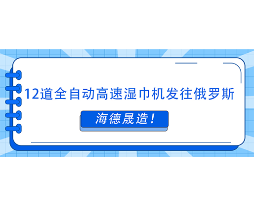 海德晟造！12道全自動(dòng)高速濕巾機(jī)發(fā)往俄羅斯