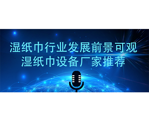濕紙巾行業發展前景可觀 濕紙巾設備廠家推薦