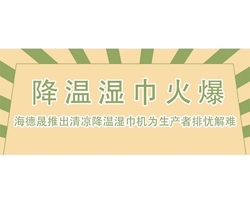  降溫濕巾火爆，海德晟推出清涼降溫濕巾機為生產者排憂解難！