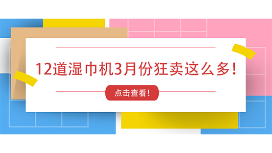 徹底壓不住了！12道濕巾機3月份狂賣這么多！
