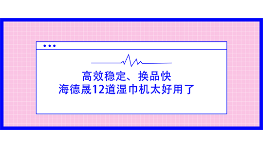 挖到寶了！高效穩定、換品快，海德晟12道濕巾機太好用了