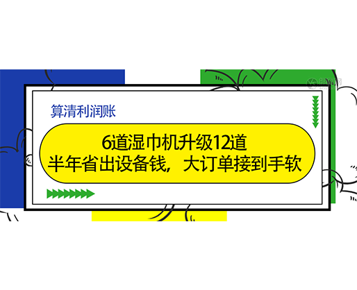  算清利潤(rùn)賬：6道濕巾機(jī)升級(jí)12道，半年省出設(shè)備錢(qián)，大訂單接到手軟