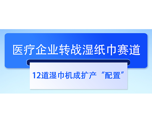  醫(yī)療企業(yè)轉(zhuǎn)戰(zhàn)濕紙巾賽道，12道濕巾機(jī)成擴(kuò)產(chǎn)“配置”