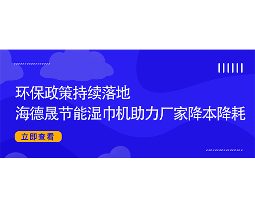 環保政策持續落地，海德晟節能濕巾機助力廠家降本降耗