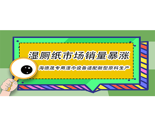 濕廁紙市場(chǎng)銷量暴漲，海德晟專用濕巾設(shè)備適配新型原料生產(chǎn)