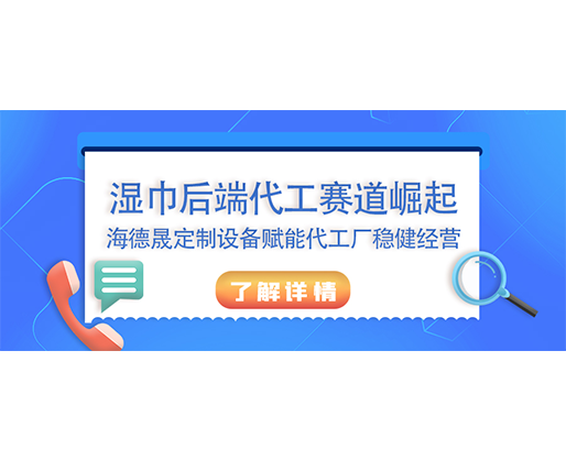 濕巾后端代工賽道崛起，海德晟定制設備賦能代工廠穩健經營