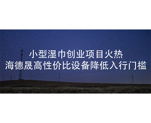 小型濕巾創業項目火熱，海德晟高性價比設備降低入行門檻