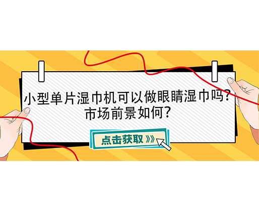 小型單片濕巾機(jī)可以做眼睛濕巾嗎？市場前景如何？