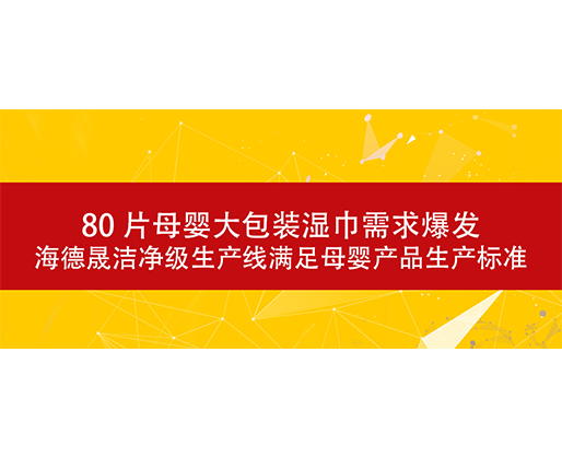80 片母嬰大包裝濕巾需求爆發(fā)，海德晟潔凈級生產(chǎn)線滿足母嬰產(chǎn)品生產(chǎn)標(biāo)準(zhǔn)