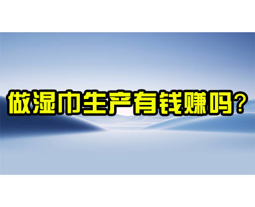 做濕巾生產有錢賺嗎？