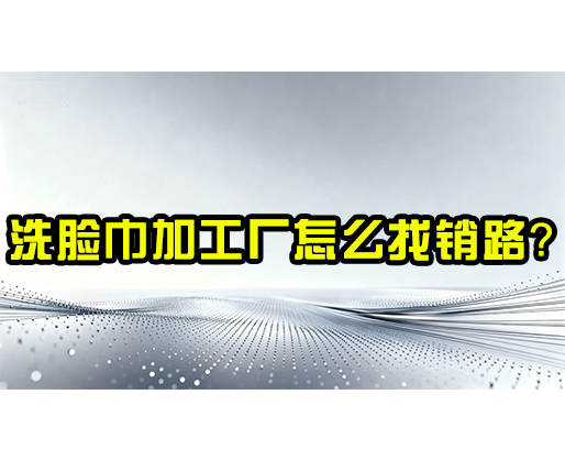 洗臉巾加工廠怎么找銷路？