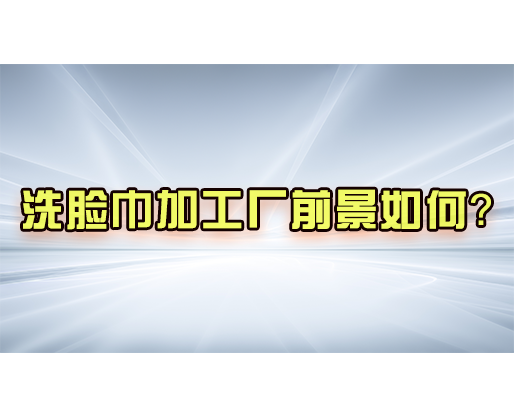 洗臉巾加工廠前景如何？