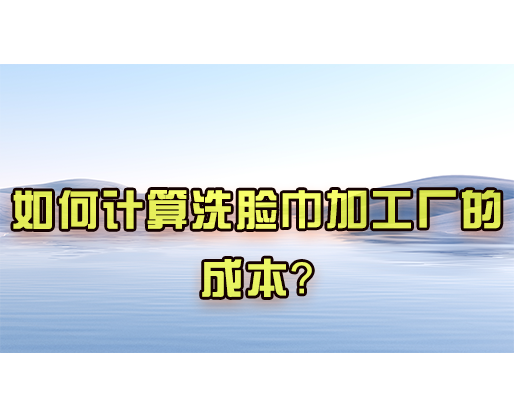 如何計算洗臉巾加工廠的成本？